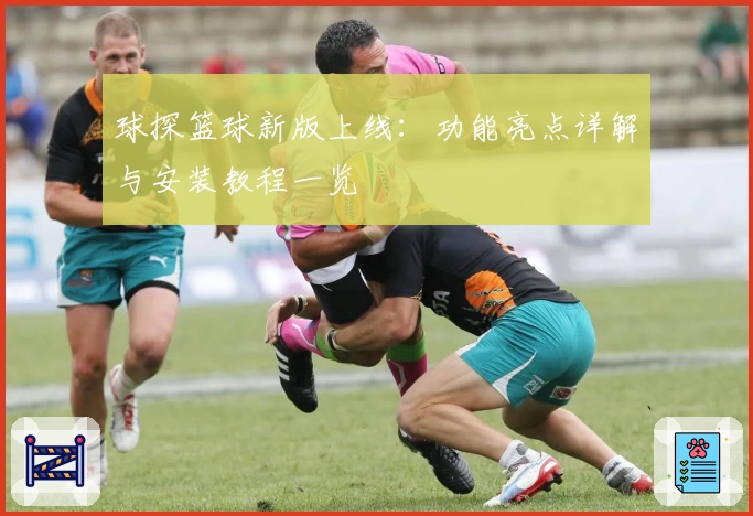 球探篮球新版上线：功能亮点详解与安装教程一览