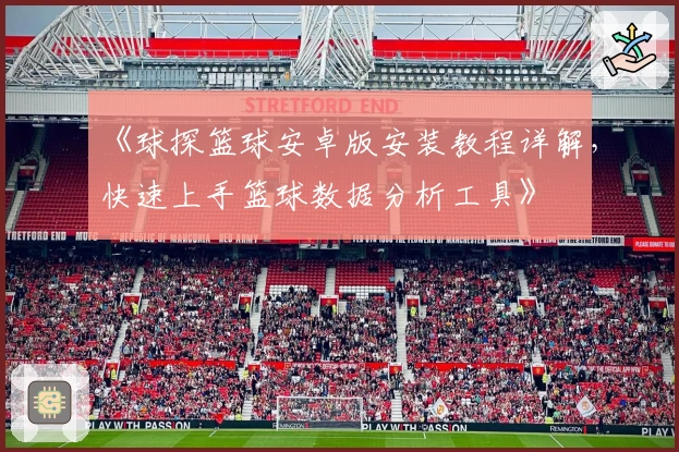《球探篮球安卓版安装教程详解,快速上手篮球数据分析工具》