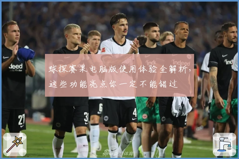 球探赛果电脑版使用体验全解析，这些功能亮点你一定不能错过