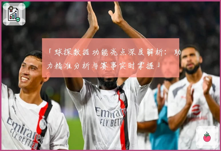 「球探数据功能亮点深度解析：助力精准分析与赛事实时掌握」