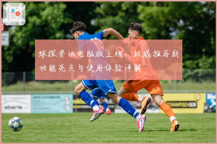 球探资讯电脑版上线，权威推荐新功能亮点与使用体验详解