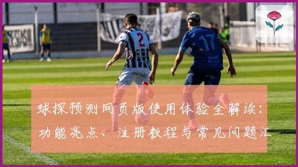球探预测网页版使用体验全解读：功能亮点、注册教程与常见问题汇总