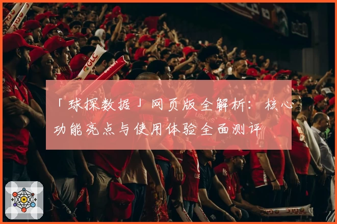 「球探数据」网页版全解析：核心功能亮点与使用体验全面测评