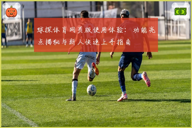 球探体育网页版使用体验:功能亮点揭秘与新人快速上手指南