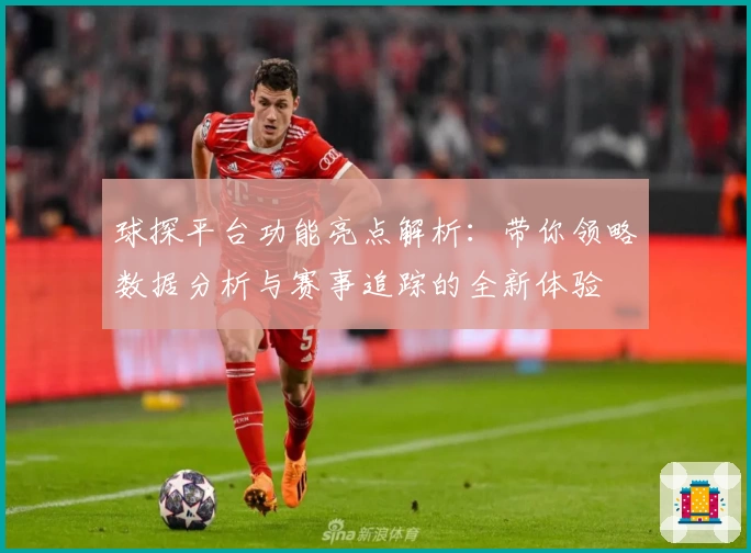 球探平台功能亮点解析：带你领略数据分析与赛事追踪的全新体验