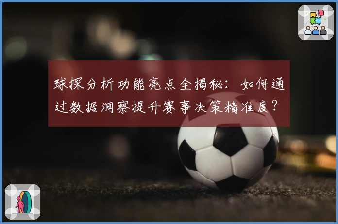 球探分析功能亮点全揭秘:如何通过数据洞察提升赛事决策精准度?