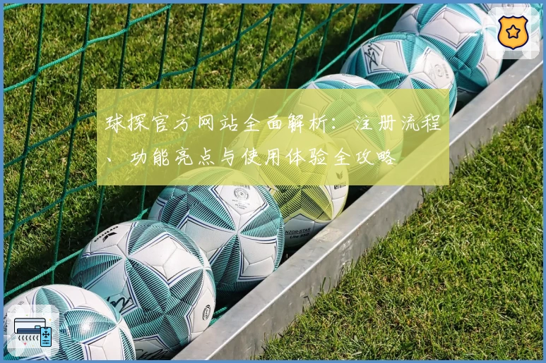 球探官方网站全面解析:注册流程、功能亮点与使用体验全攻略