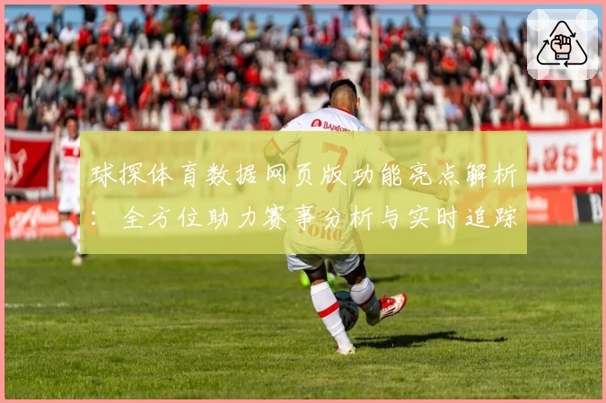 球探体育数据网页版功能亮点解析：全方位助力赛事分析与实时追踪