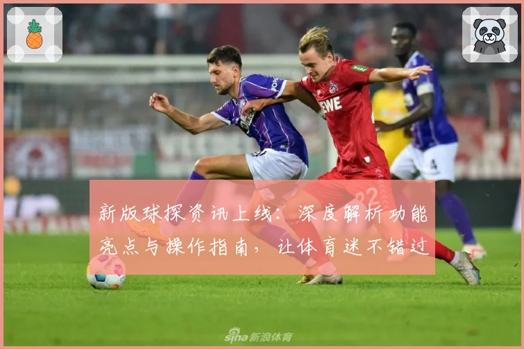 新版球探资讯上线：深度解析功能亮点与操作指南，让体育迷不错过每一个精彩瞬间