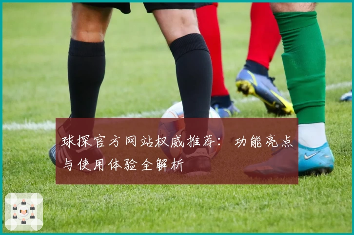 球探官方网站权威推荐：功能亮点与使用体验全解析