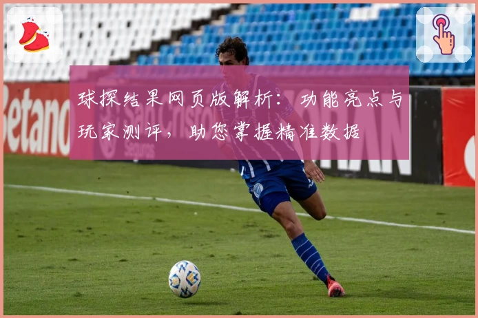 球探结果网页版解析：功能亮点与玩家测评，助您掌握精准数据