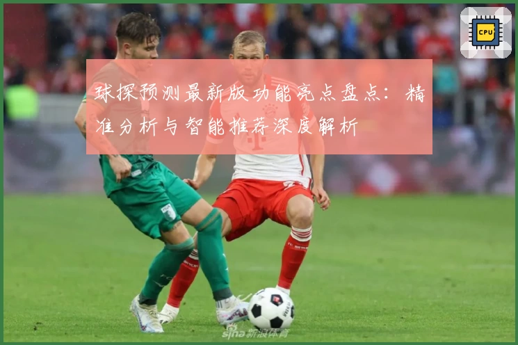 球探预测最新版功能亮点盘点：精准分析与智能推荐深度解析