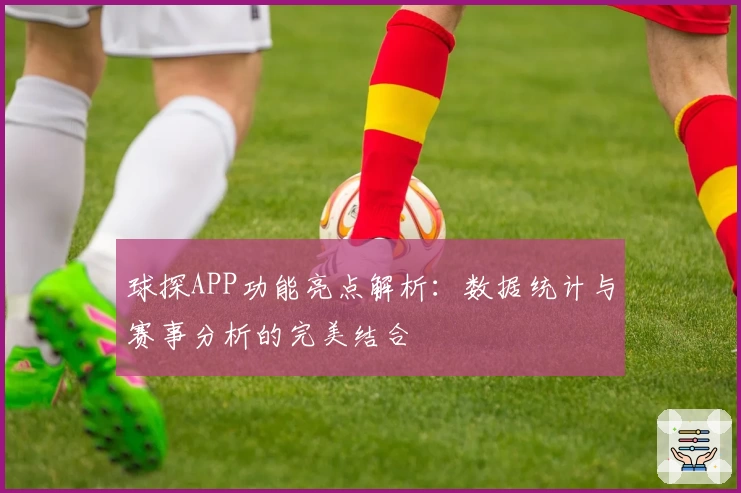球探APP功能亮点解析：数据统计与赛事分析的完美结合