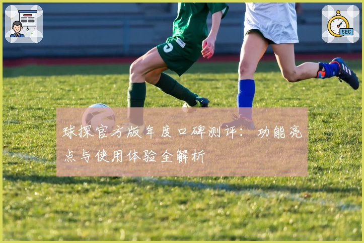 球探官方版年度口碑测评：功能亮点与使用体验全解析
