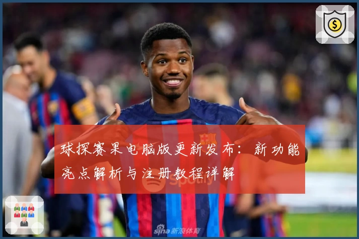 球探赛果电脑版更新发布：新功能亮点解析与注册教程详解