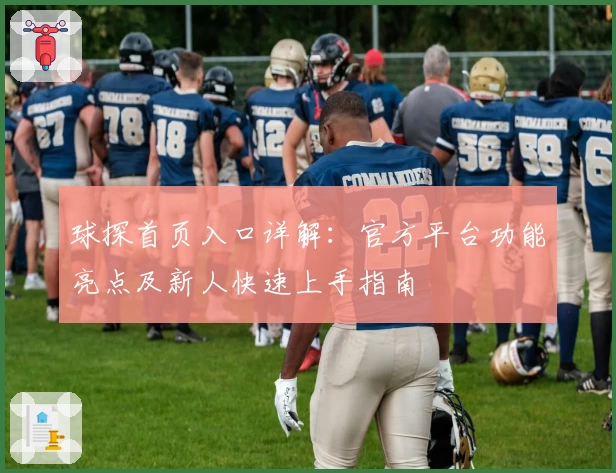 球探首页入口详解：官方平台功能亮点及新人快速上手指南