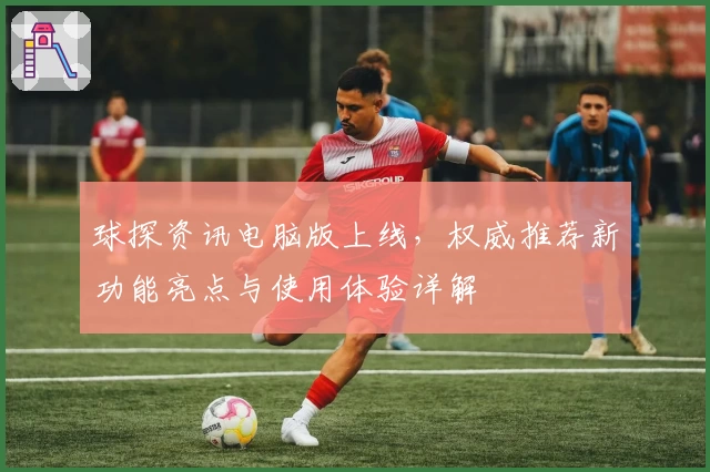 球探资讯电脑版上线，权威推荐新功能亮点与使用体验详解