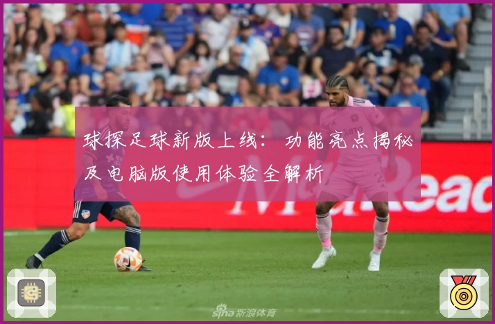 球探足球新版上线：功能亮点揭秘及电脑版使用体验全解析