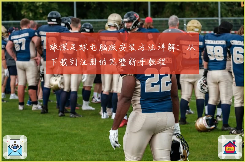 球探足球电脑版安装方法详解：从下载到注册的完整新手教程