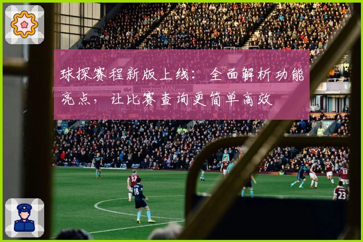 球探赛程新版上线：全面解析功能亮点，让比赛查询更简单高效
