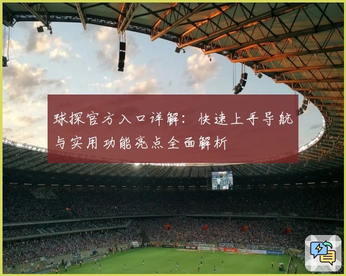 球探官方入口详解：快速上手导航与实用功能亮点全面解析
