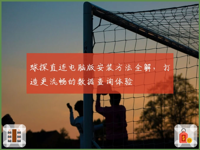 球探直连电脑版安装方法全解，打造更流畅的数据查询体验