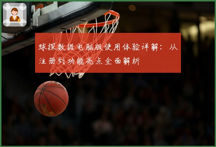 球探数据电脑版使用体验详解：从注册到功能亮点全面解析