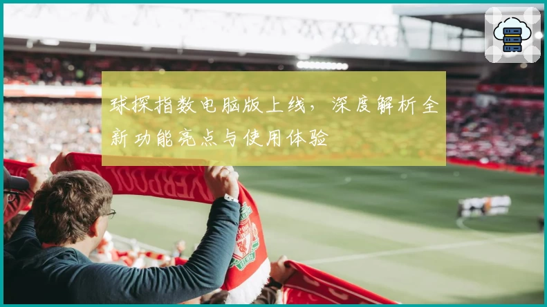 球探指数电脑版上线，深度解析全新功能亮点与使用体验