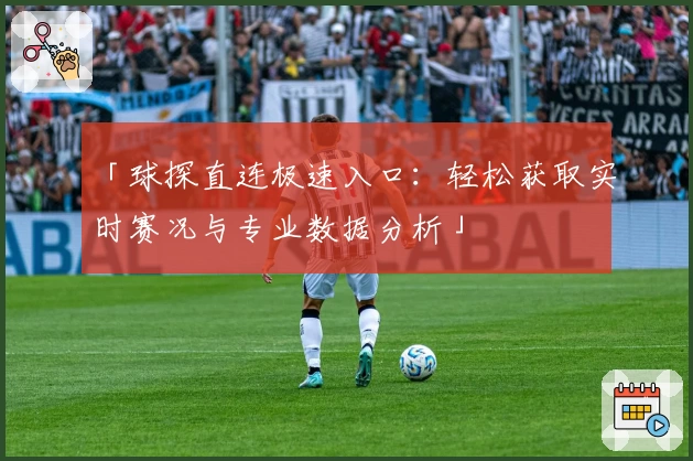 「球探直连极速入口：轻松获取实时赛况与专业数据分析」