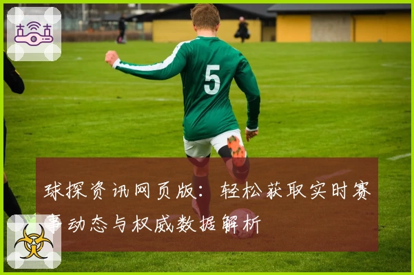 球探资讯网页版：轻松获取实时赛事动态与权威数据解析