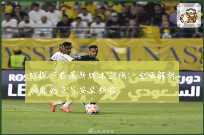 球探下载最新版本上线：全面解析功能亮点与安装教程