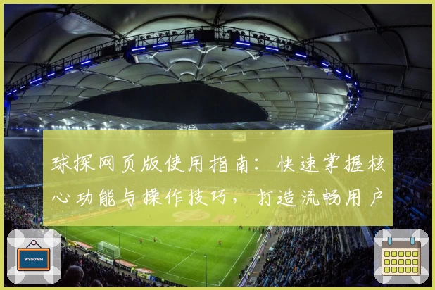 球探网页版使用指南：快速掌握核心功能与操作技巧，打造流畅用户体验