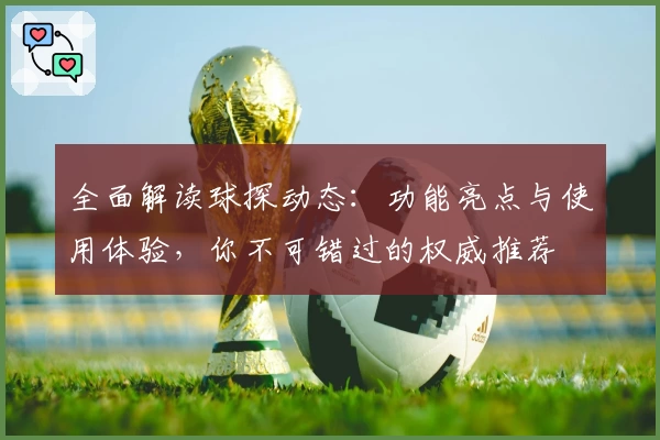 全面解读球探动态：功能亮点与使用体验，你不可错过的权威推荐