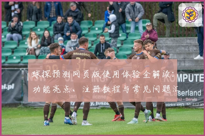 球探预测网页版使用体验全解读:功能亮点、注册教程与常见问题汇总