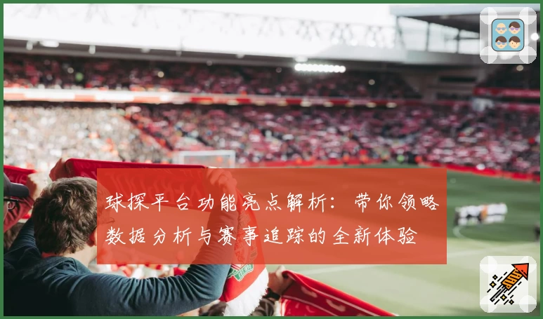 球探平台功能亮点解析:带你领略数据分析与赛事追踪的全新体验