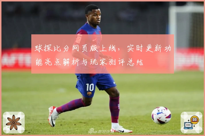 球探比分网页版上线，实时更新功能亮点解析与玩家测评总结