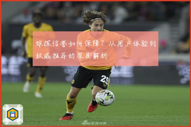 球探信誉如何保障？从用户体验到权威推荐的深度解析