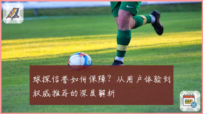 球探信誉如何保障?从用户体验到权威推荐的深度解析